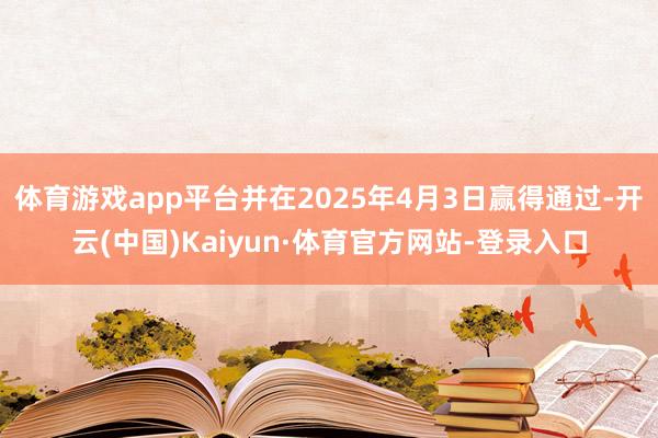 体育游戏app平台并在2025年4月3日赢得通过-开云(中国)Kaiyun·体育官方网站-登录入口