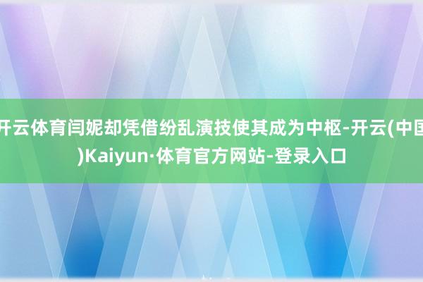 开云体育闫妮却凭借纷乱演技使其成为中枢-开云(中国)Kaiyun·体育官方网站-登录入口