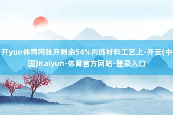 开yun体育网张开剩余54%内饰材料工艺上-开云(中国)Kaiyun·体育官方网站-登录入口