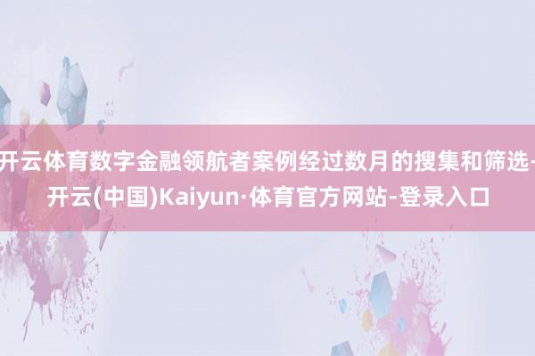 开云体育数字金融领航者案例经过数月的搜集和筛选-开云(中国)Kaiyun·体育官方网站-登录入口