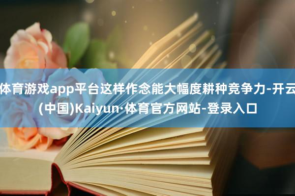 体育游戏app平台这样作念能大幅度耕种竞争力-开云(中国)Kaiyun·体育官方网站-登录入口