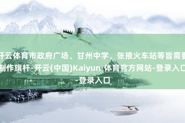 开云体育市政府广场、甘州中学、张掖火车站等皆需要制作旗杆-开云(中国)Kaiyun·体育官方网站-登录入口
