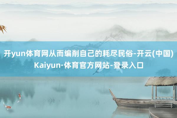 开yun体育网从而编削自己的耗尽民俗-开云(中国)Kaiyun·体育官方网站-登录入口