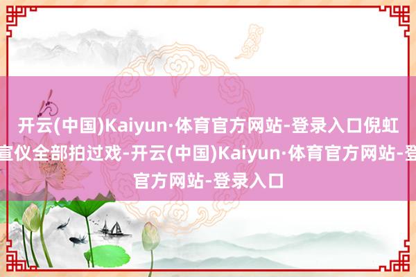 开云(中国)Kaiyun·体育官方网站-登录入口倪虹洁与吴宣仪全部拍过戏-开云(中国)Kaiyun·体育官方网站-登录入口