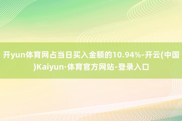 开yun体育网占当日买入金额的10.94%-开云(中国)Kaiyun·体育官方网站-登录入口