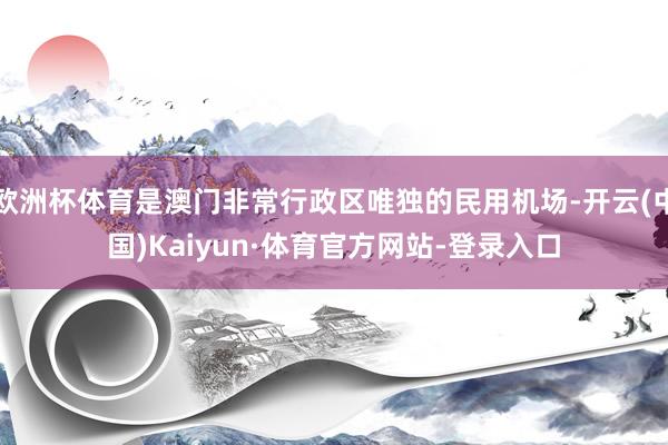 欧洲杯体育是澳门非常行政区唯独的民用机场-开云(中国)Kaiyun·体育官方网站-登录入口
