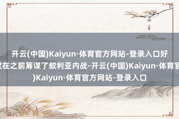 开云(中国)Kaiyun·体育官方网站-登录入口好意思国和伊朗不仅在之前筹谋了叙利亚内战-开云(中国)Kaiyun·体育官方网站-登录入口