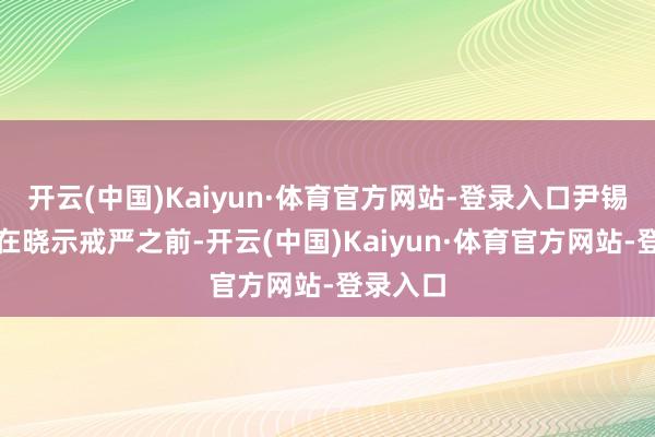 开云(中国)Kaiyun·体育官方网站-登录入口尹锡悦总统在晓示戒严之前-开云(中国)Kaiyun·体育官方网站-登录入口