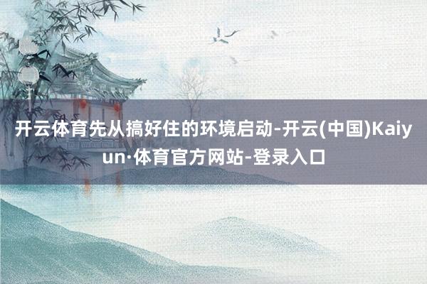 开云体育先从搞好住的环境启动-开云(中国)Kaiyun·体育官方网站-登录入口