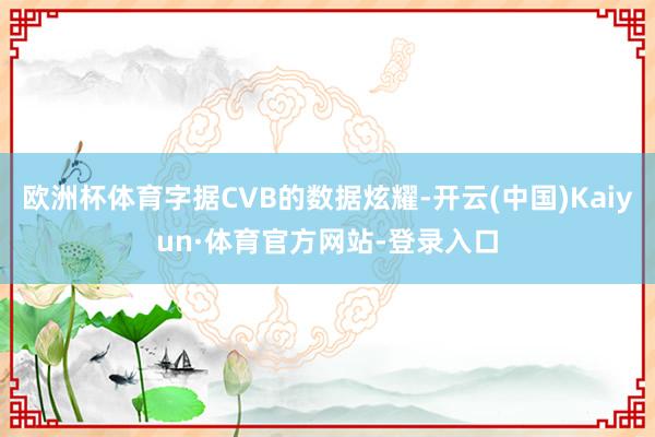 欧洲杯体育字据CVB的数据炫耀-开云(中国)Kaiyun·体育官方网站-登录入口