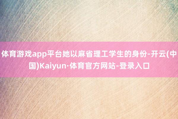 体育游戏app平台她以麻省理工学生的身份-开云(中国)Kaiyun·体育官方网站-登录入口