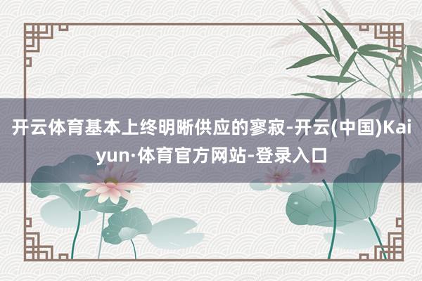 开云体育基本上终明晰供应的寥寂-开云(中国)Kaiyun·体育官方网站-登录入口