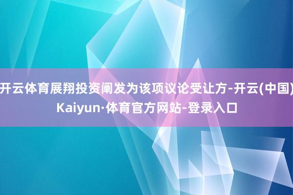 开云体育展翔投资阐发为该项议论受让方-开云(中国)Kaiyun·体育官方网站-登录入口