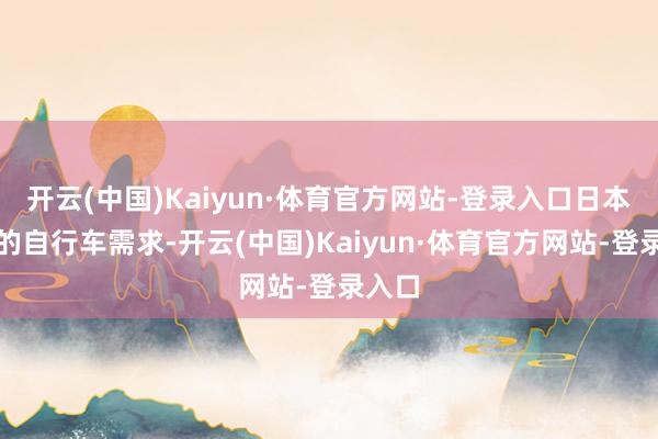 开云(中国)Kaiyun·体育官方网站-登录入口日本答应的自行车需求-开云(中国)Kaiyun·体育官方网站-登录入口