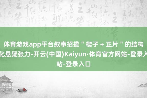 体育游戏app平台叙事招揽＂楔子 + 正片＂的结构强化悬疑张力-开云(中国)Kaiyun·体育官方网站-登录入口
