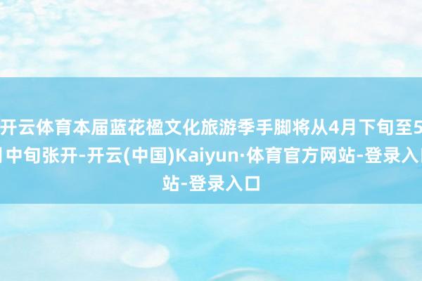 开云体育本届蓝花楹文化旅游季手脚将从4月下旬至5月中旬张开-开云(中国)Kaiyun·体育官方网站-登录入口