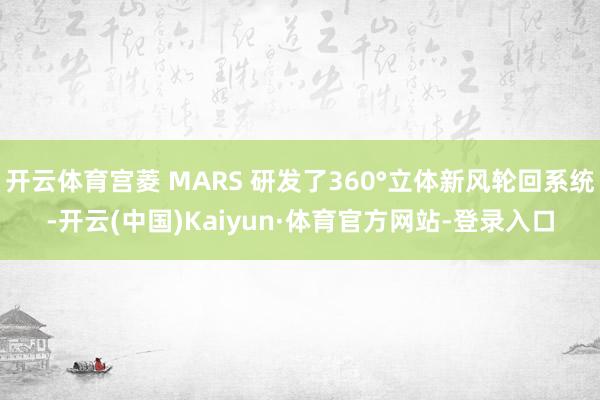 开云体育宫菱 MARS 研发了360°立体新风轮回系统-开云(中国)Kaiyun·体育官方网站-登录入口
