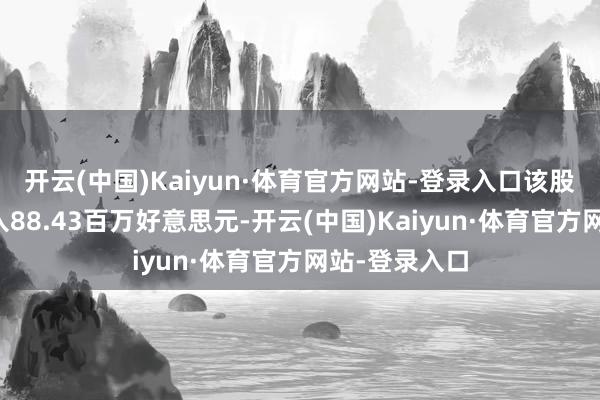 开云(中国)Kaiyun·体育官方网站-登录入口该股收尾贸易收入88.43百万好意思元-开云(中国)Kaiyun·体育官方网站-登录入口