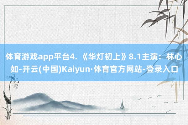 体育游戏app平台4. 《华灯初上》8.1主演：林心如-开云(中国)Kaiyun·体育官方网站-登录入口