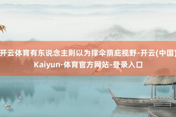 开云体育有东说念主则以为撑伞荫庇视野-开云(中国)Kaiyun·体育官方网站-登录入口