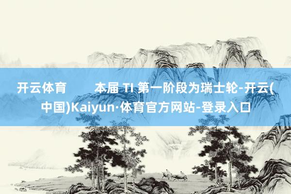 开云体育        本届 TI 第一阶段为瑞士轮-开云(中国)Kaiyun·体育官方网站-登录入口