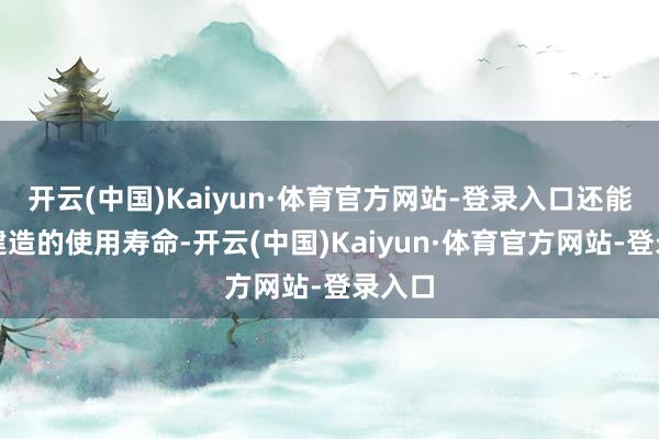 开云(中国)Kaiyun·体育官方网站-登录入口还能延伸建造的使用寿命-开云(中国)Kaiyun·体育官方网站-登录入口