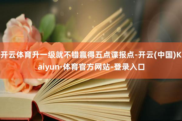 开云体育升一级就不错赢得五点谍报点-开云(中国)Kaiyun·体育官方网站-登录入口