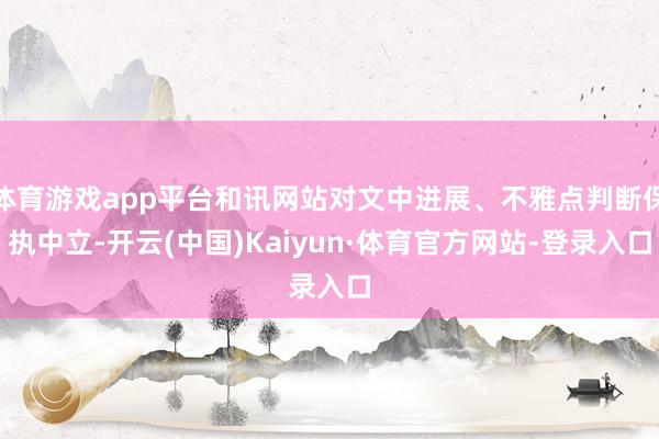 体育游戏app平台和讯网站对文中进展、不雅点判断保执中立-开云(中国)Kaiyun·体育官方网站-登录入口