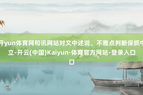 开yun体育网和讯网站对文中述说、不雅点判断保抓中立-开云(中国)Kaiyun·体育官方网站-登录入口