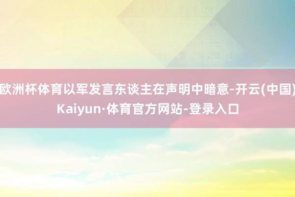 欧洲杯体育以军发言东谈主在声明中暗意-开云(中国)Kaiyun·体育官方网站-登录入口