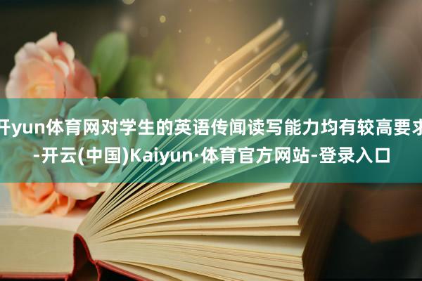 开yun体育网对学生的英语传闻读写能力均有较高要求-开云(中国)Kaiyun·体育官方网站-登录入口