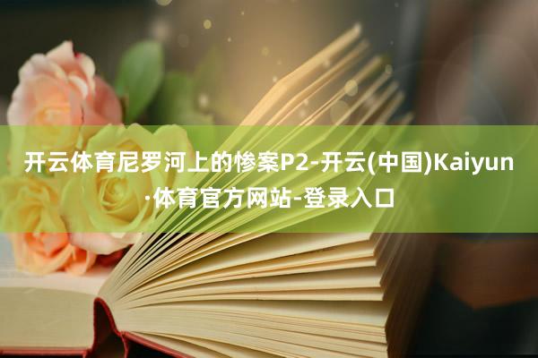 开云体育尼罗河上的惨案P2-开云(中国)Kaiyun·体育官方网站-登录入口