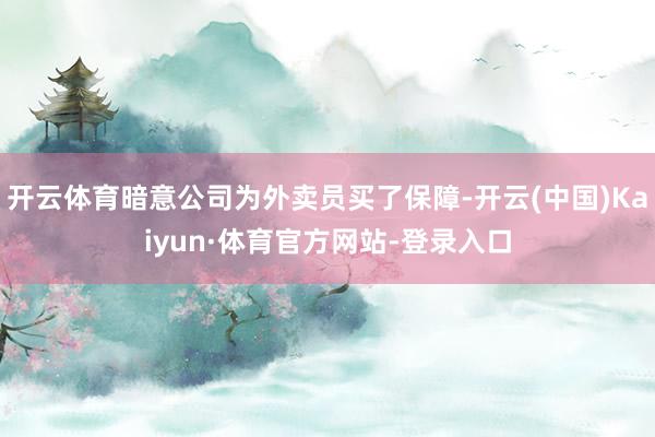 开云体育暗意公司为外卖员买了保障-开云(中国)Kaiyun·体育官方网站-登录入口