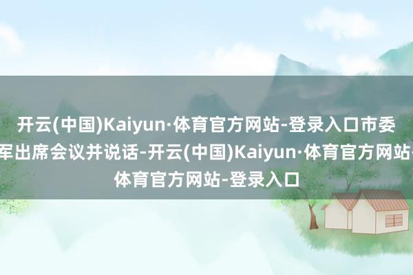 开云(中国)Kaiyun·体育官方网站-登录入口市委文书袁家军出席会议并说话-开云(中国)Kaiyun·体育官方网站-登录入口