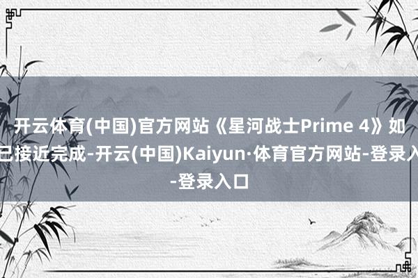 开云体育(中国)官方网站《星河战士Prime 4》如实已接近完成-开云(中国)Kaiyun·体育官方网站-登录入口