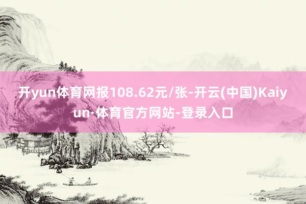 开yun体育网报108.62元/张-开云(中国)Kaiyun·体育官方网站-登录入口