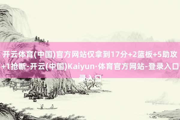 开云体育(中国)官方网站仅拿到17分+2篮板+5助攻+1抢断-开云(中国)Kaiyun·体育官方网站-登录入口