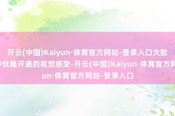 开云(中国)Kaiyun·体育官方网站-登录入口大致给东谈主一种优雅开通的视觉感受-开云(中国)Kaiyun·体育官方网站-登录入口