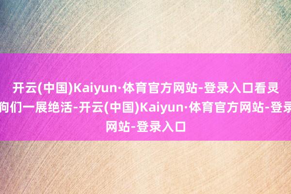 开云(中国)Kaiyun·体育官方网站-登录入口看灵巧狗狗们一展绝活-开云(中国)Kaiyun·体育官方网站-登录入口