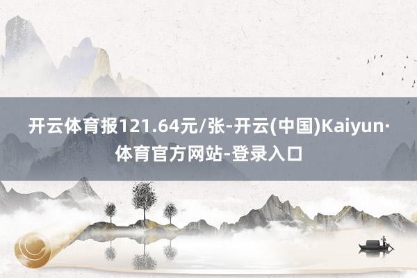 开云体育报121.64元/张-开云(中国)Kaiyun·体育官方网站-登录入口