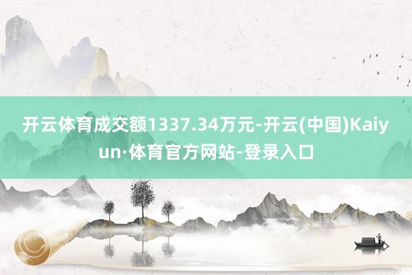 开云体育成交额1337.34万元-开云(中国)Kaiyun·体育官方网站-登录入口