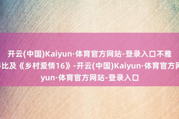 开云(中国)Kaiyun·体育官方网站-登录入口不雅众却迟迟莫得比及《乡村爱情16》-开云(中国)Kaiyun·体育官方网站-登录入口
