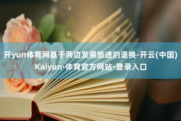 开yun体育网基于两边发展旅途的退换-开云(中国)Kaiyun·体育官方网站-登录入口