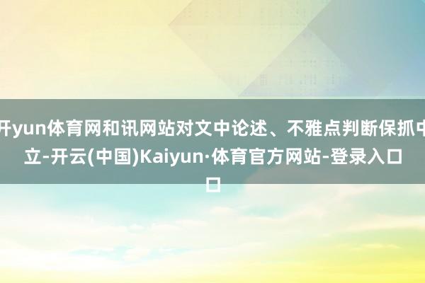开yun体育网和讯网站对文中论述、不雅点判断保抓中立-开云(中国)Kaiyun·体育官方网站-登录入口