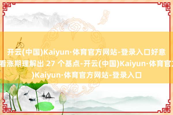 开云(中国)Kaiyun·体育官方网站-登录入口好意思元看跌期权比看涨期理解出 27 个基点-开云(中国)Kaiyun·体育官方网站-登录入口