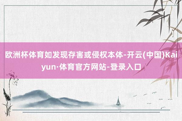 欧洲杯体育如发现存害或侵权本体-开云(中国)Kaiyun·体育官方网站-登录入口