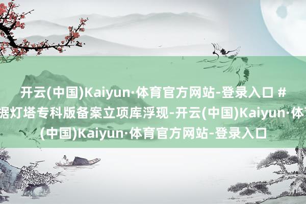 开云(中国)Kaiyun·体育官方网站-登录入口 #后光两部新片立项# 据灯塔专科版备案立项库浮现-开云(中国)Kaiyun·体育官方网站-登录入口