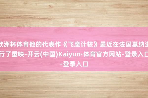 欧洲杯体育他的代表作《飞鹰计较》最近在法国戛纳进行了重映-开云(中国)Kaiyun·体育官方网站-登录入口