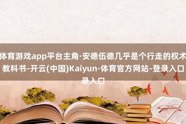 体育游戏app平台主角·安德伍德几乎是个行走的权术教科书-开云(中国)Kaiyun·体育官方网站-登录入口