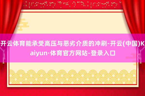 开云体育能承受高压与恶劣介质的冲刷-开云(中国)Kaiyun·体育官方网站-登录入口